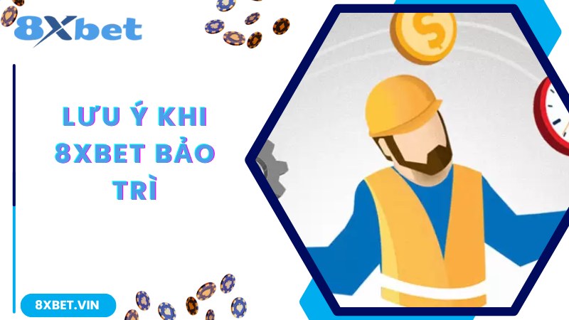 8Xbet Bảo Trì - Mục Đích Và Lợi Ích Quan Trọng Theo Chuyên Gia 3 Lưu ý được chuyên gia chia sẻ khi 8Xbet bảo trì