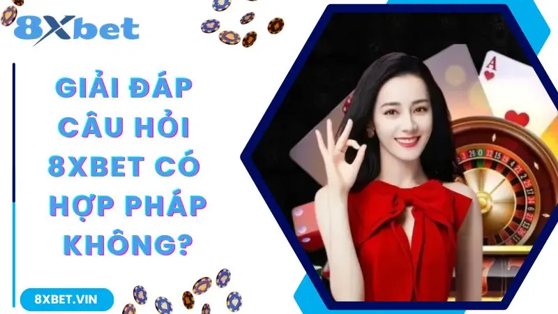 8Xbet Có Hợp Pháp Không? Tìm Hiểu Thêm Về Tính Pháp Lý Tại 8Xbet 2 Giải đáp câu hỏi web cược 8Xbet có hợp pháp không